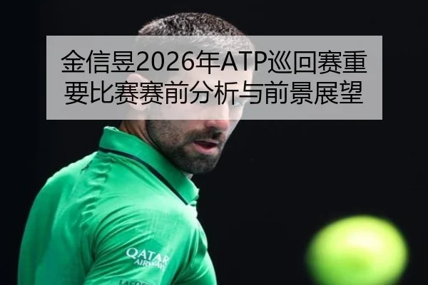 金信昱2026年ATP巡回赛重要比赛赛前分析与前景展望
