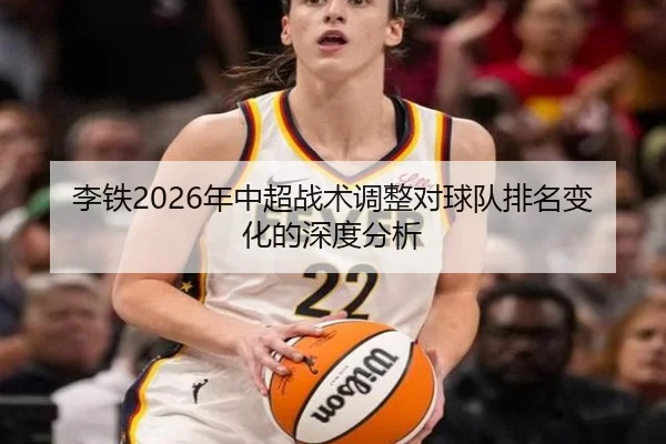 李铁2026年中超战术调整对球队排名变化的深度分析