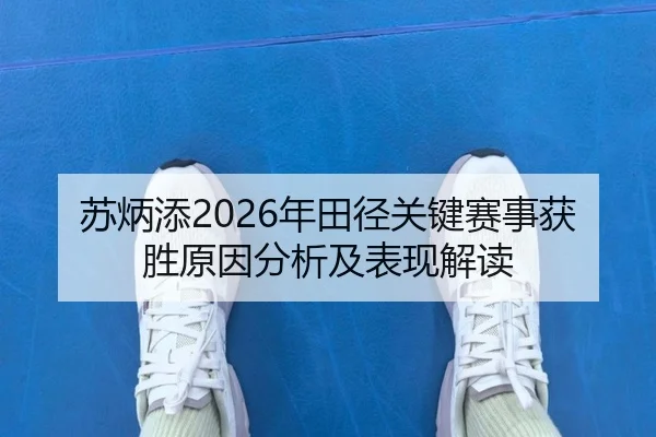 苏炳添2026年田径关键赛事获胜原因分析及表现解读